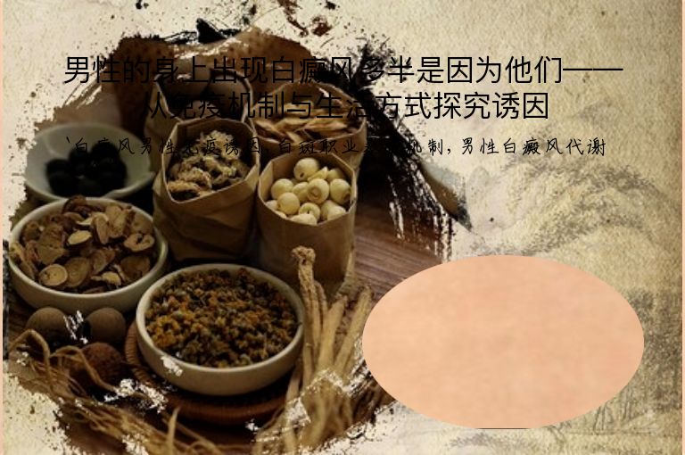 男性的身上出现白癜风多半是因为他们——从免疫机制与生活方式探究诱因