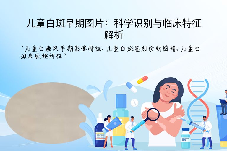 儿童白斑早期图片：科学识别与临床特征解析