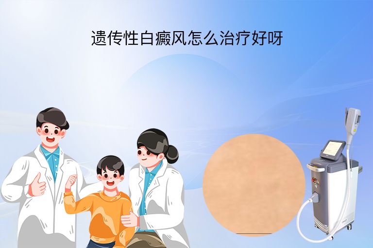 遗传性白癜风怎么治疗好呀”