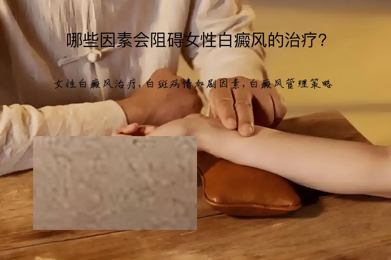 哪些因素会阻碍女性白癜风的治疗?”
