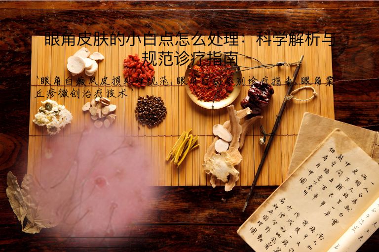 眼角皮肤的小白点怎么处理:科学解析与规范诊疗指南