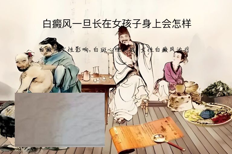白癜风一旦长在女孩子身上会怎样”