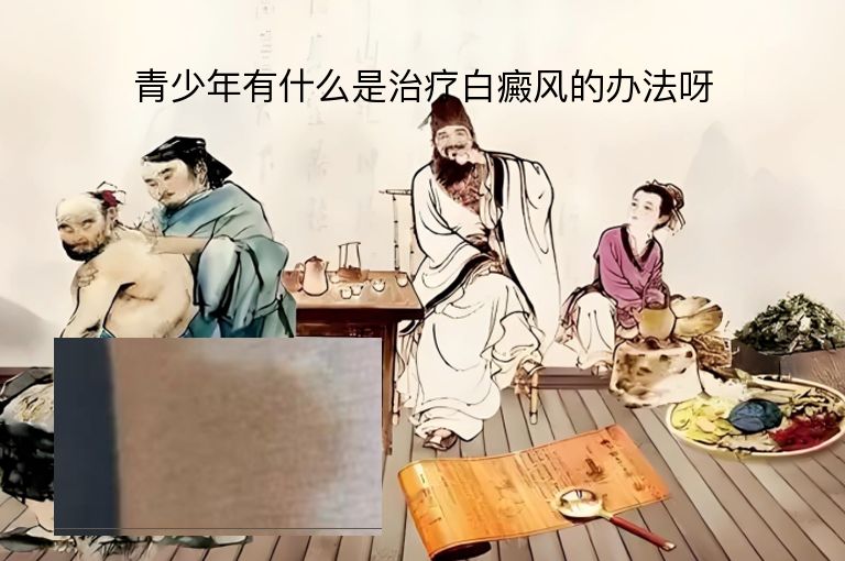 青少年有什么是治疗白癜风的办法呀”