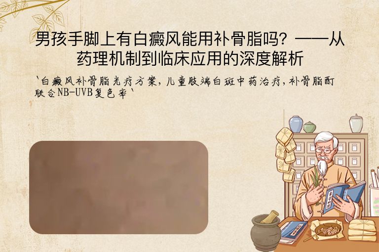 男孩手脚上有白癜风能用补骨脂吗?——从药理机制到临床应用的深度解析