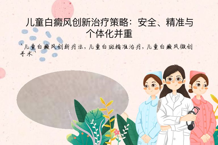 儿童白癜风创新治疗策略:安全、精准与个体化并重