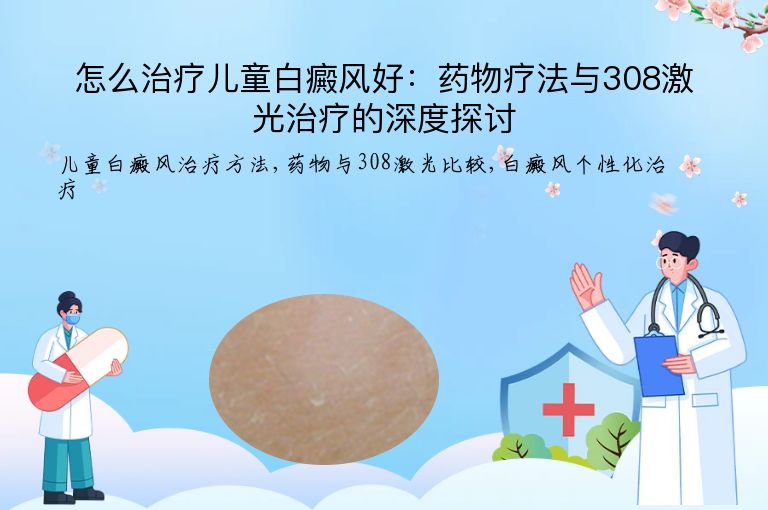 怎么治疗儿童白癜风好:药物疗法与308激光治疗的深度探讨”