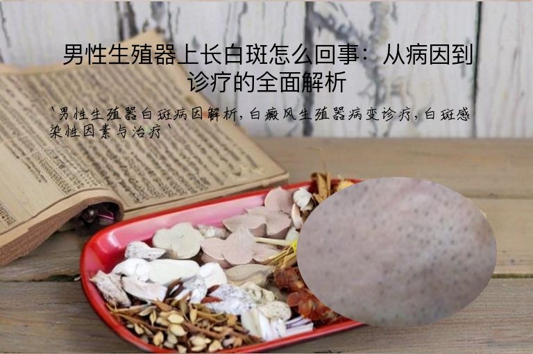 男性生殖器上长白斑怎么回事：从病因到诊疗的全面解析