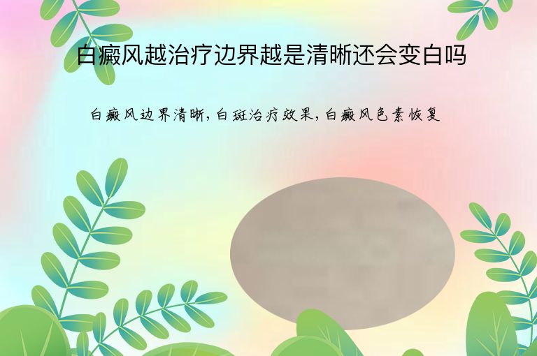 白癜风越治疗边界越是清晰还会变白吗”