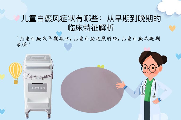 儿童白癜风症状有哪些:从早期到晚期的临床特征解析