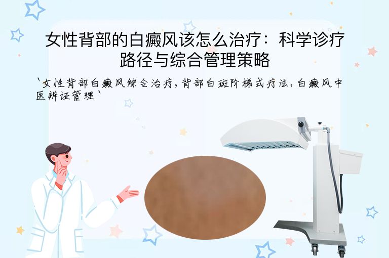 女性背部的白癜风该怎么治疗:科学诊疗路径与综合管理策略