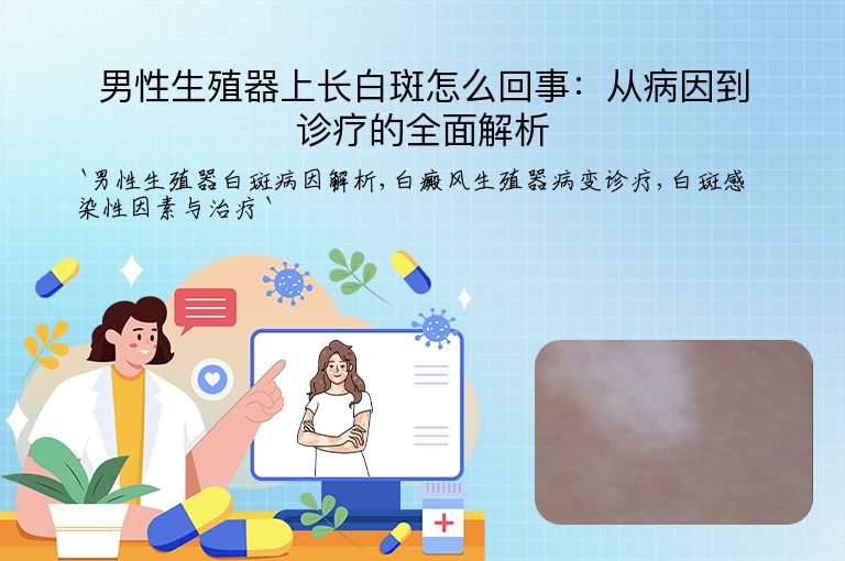 男性生殖器上长白斑怎么回事:从病因到诊疗的全面解析