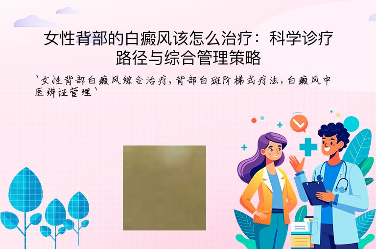 女性背部的白癜风该怎么治疗：科学诊疗路径与综合管理策略