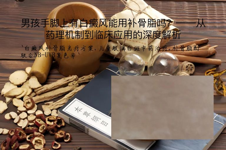 男孩手脚上有白癜风能用补骨脂吗？——从药理机制到临床应用的深度解析