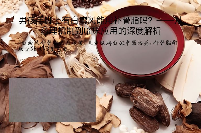 男孩手脚上有白癜风能用补骨脂吗？——从药理机制到临床应用的深度解析