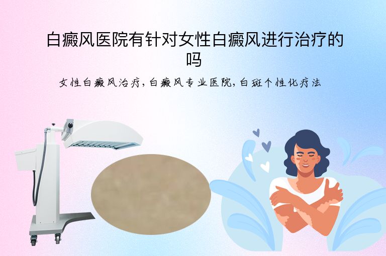 白癜风医院有针对女性白癜风进行治疗的吗”