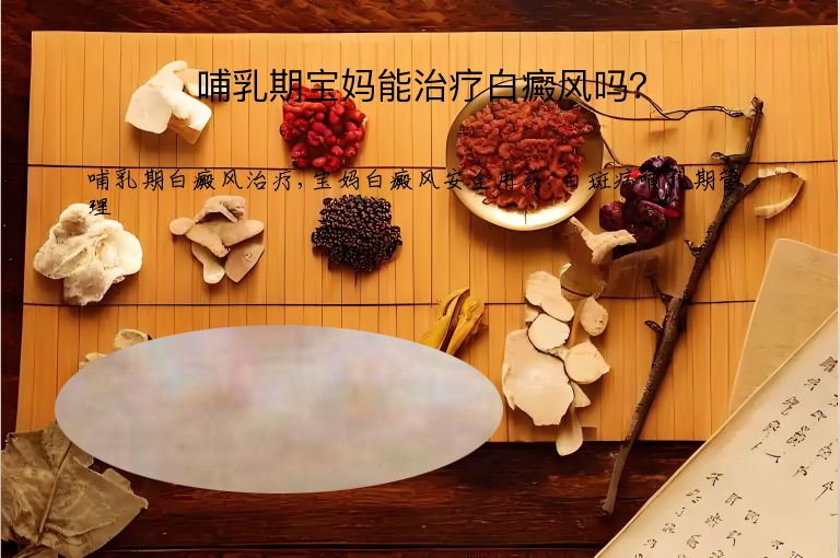 哺乳期宝妈能治疗白癜风吗?”