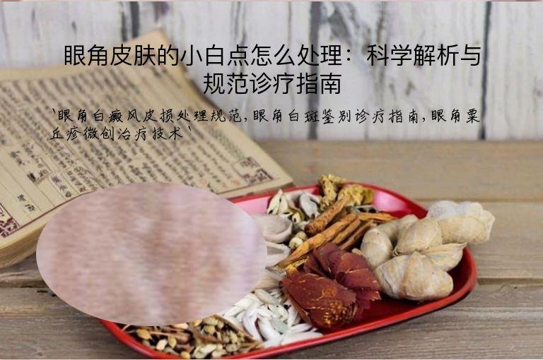 眼角皮肤的小白点怎么处理：科学解析与规范诊疗指南