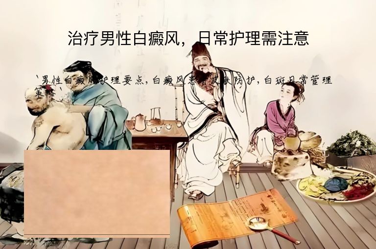 治疗男性白癜风,日常护理需注意