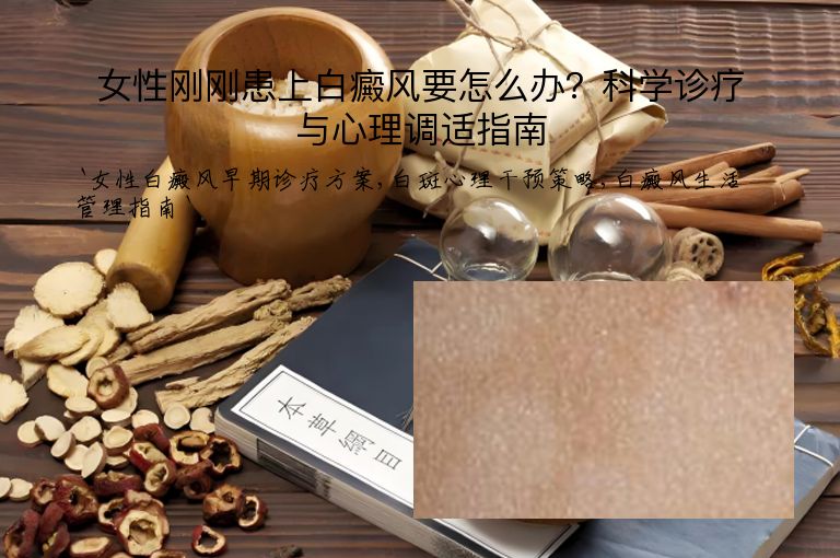 女性刚刚患上白癜风要怎么办？科学诊疗与心理调适指南”
