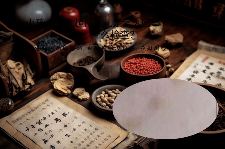 小孩儿脸上起白点儿是怎么回事?需要做什么检查?