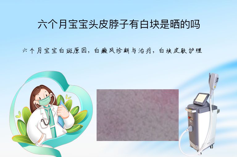 六个月宝宝头皮脖子有白块是晒的吗”