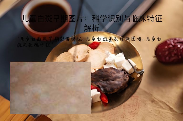 儿童白斑早期图片：科学识别与临床特征解析
