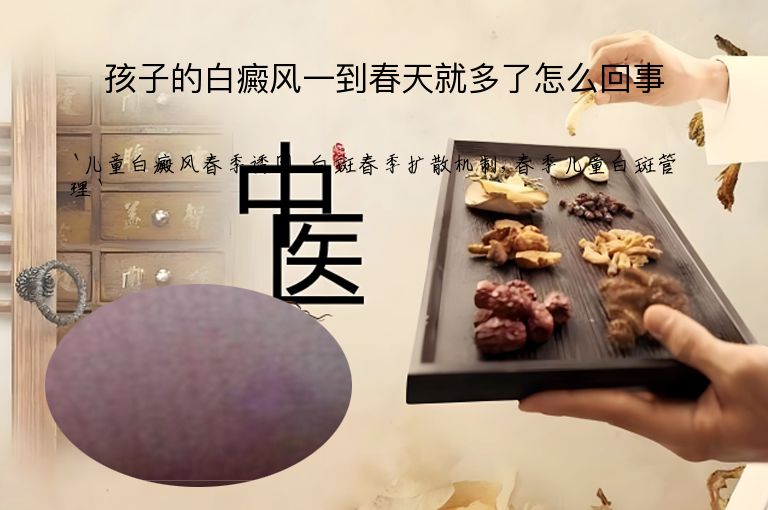 孩子的白癜风一到春天就多了怎么回事”