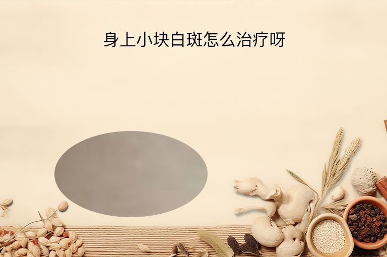身上小块白斑怎么治疗呀”