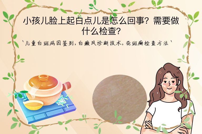 小孩儿脸上起白点儿是怎么回事？需要做什么检查？