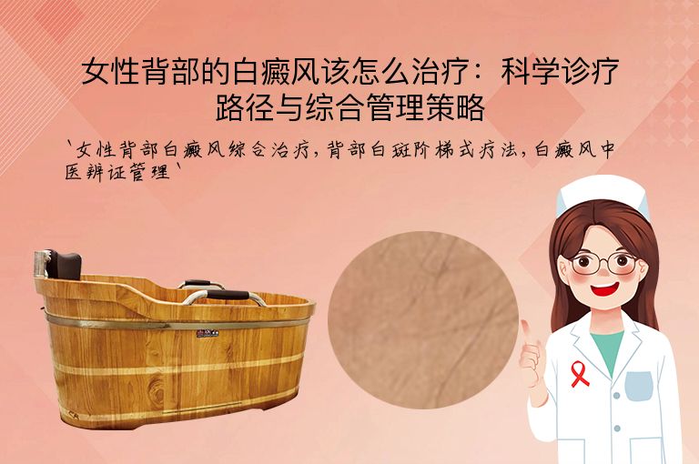 女性背部的白癜风该怎么治疗:科学诊疗路径与综合管理策略