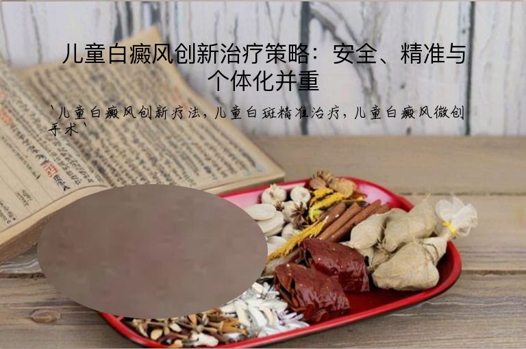 儿童白癜风创新治疗策略：安全、精准与个体化并重