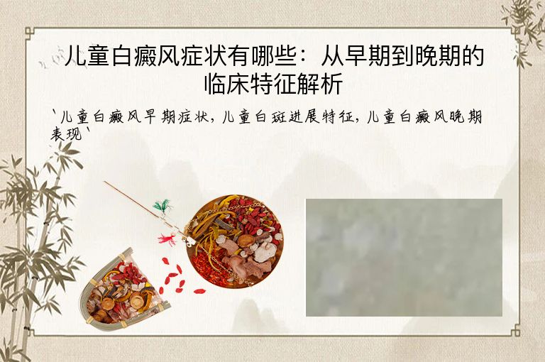 儿童白癜风症状有哪些:从早期到晚期的临床特征解析