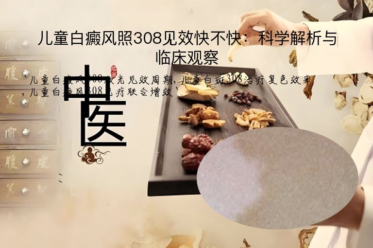 儿童白癜风照308见效快不快:科学解析与临床观察