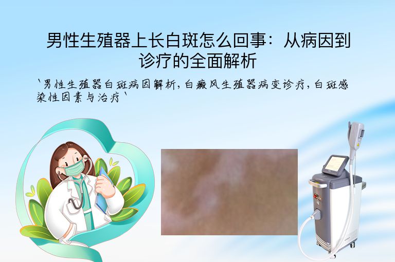 男性生殖器上长白斑怎么回事:从病因到诊疗的全面解析