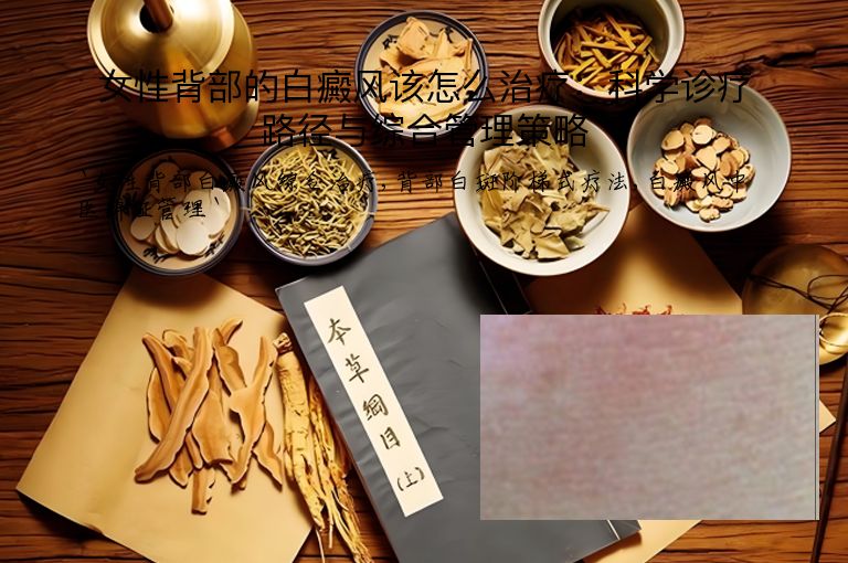 女性背部的白癜风该怎么治疗:科学诊疗路径与综合管理策略
