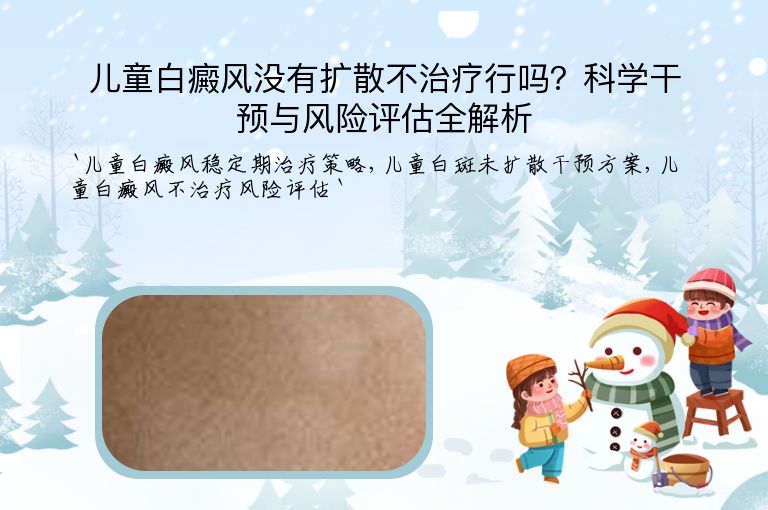 儿童白癜风没有扩散不治疗行吗?科学干预与风险评估全解析