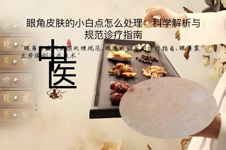 眼角皮肤的小白点怎么处理:科学解析与规范诊疗指南