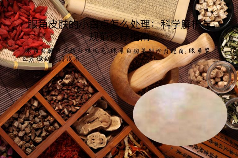 眼角皮肤的小白点怎么处理:科学解析与规范诊疗指南