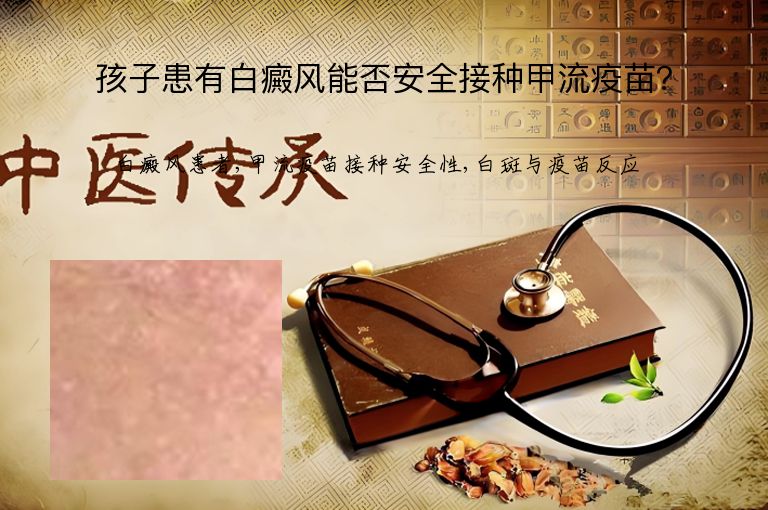 孩子患有白癜风能否安全接种甲流疫苗?”