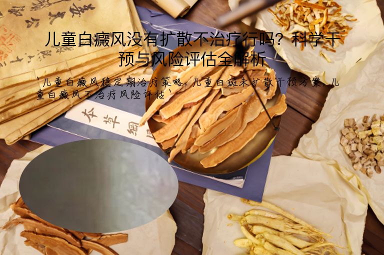 儿童白癜风没有扩散不治疗行吗?科学干预与风险评估全解析