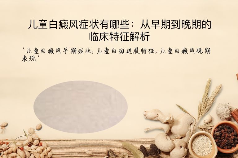 儿童白癜风症状有哪些：从早期到晚期的临床特征解析