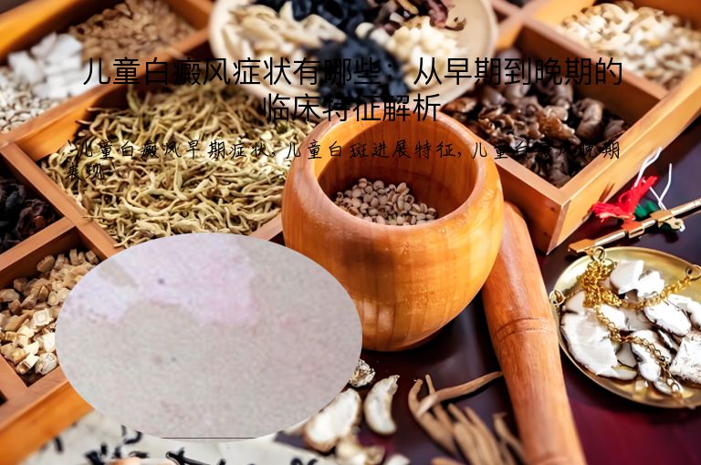 儿童白癜风症状有哪些：从早期到晚期的临床特征解析