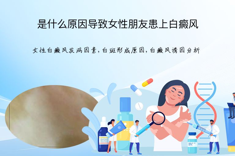 是什么原因导致女性朋友患上白癜风”