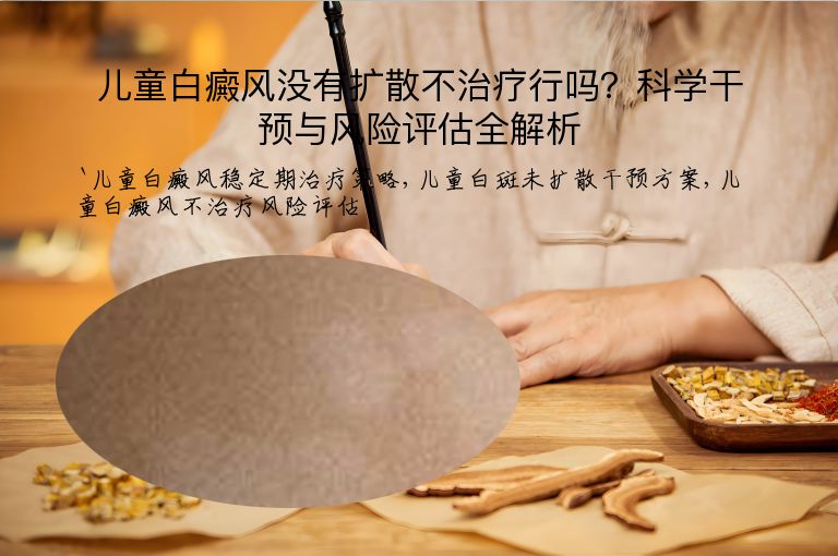 儿童白癜风没有扩散不治疗行吗?科学干预与风险评估全解析