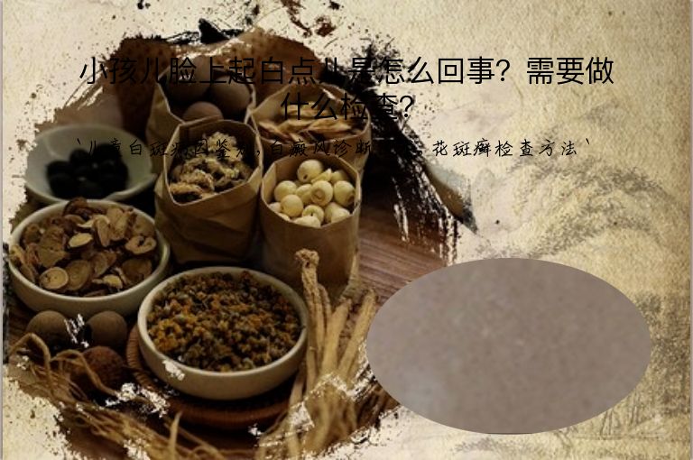 小孩儿脸上起白点儿是怎么回事?需要做什么检查?