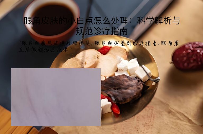 眼角皮肤的小白点怎么处理：科学解析与规范诊疗指南