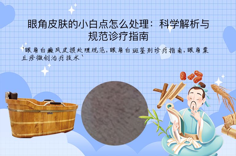 眼角皮肤的小白点怎么处理:科学解析与规范诊疗指南