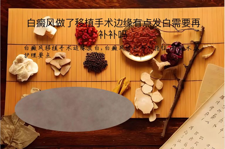 白癜风做了移植手术边缘有点发白需要再补补吗”