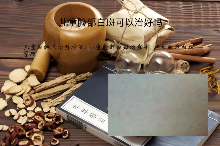 儿童脸部白斑可以治好吗”