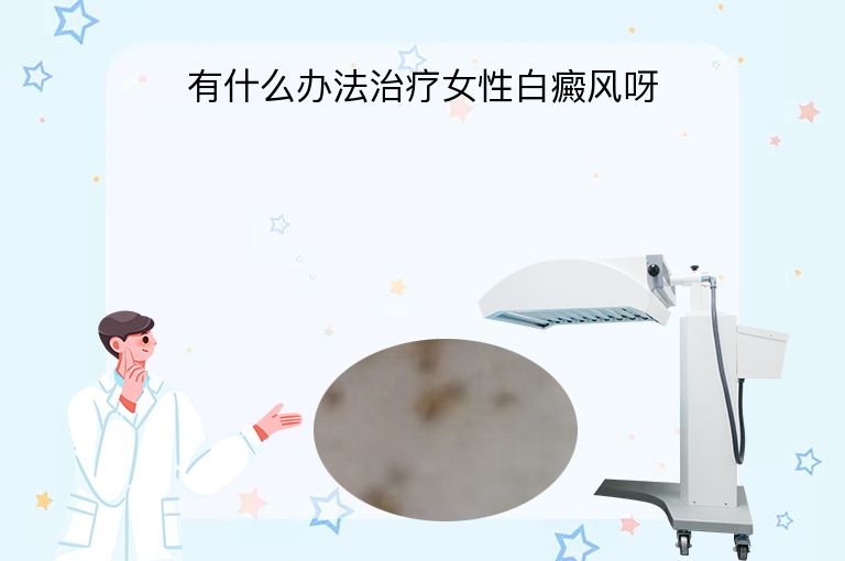 有什么办法治疗女性白癜风呀”